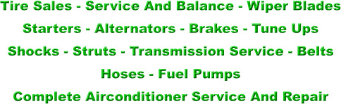 Tire Sales - Service And Balance - Wiper Blades  Starters - Alternators - Brakes - Tune Ups  Shocks - Struts - Transmission Service - Belts  Hoses - Fuel Pumps  Complete Airconditioner Service And Repair